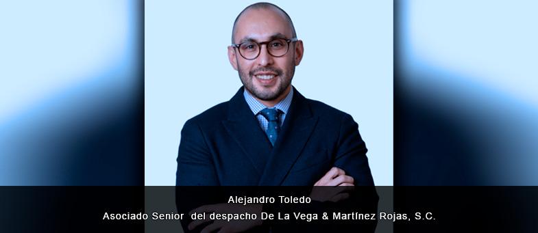 Entrevista con Alejandro Toledo Asociado Senior del despacho De La Vega & Martínez Rojas, S.C.
