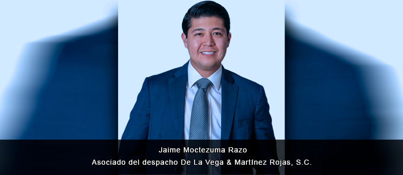 Entrevista con Jaime Moctezuma Razo, Asociado del despacho De La Vega & Martínez Rojas, S.C.
